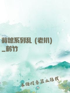 翁熄系列乱 (老扒)